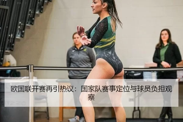 欧国联开赛再引热议:国家队赛事定位与球员负担观察